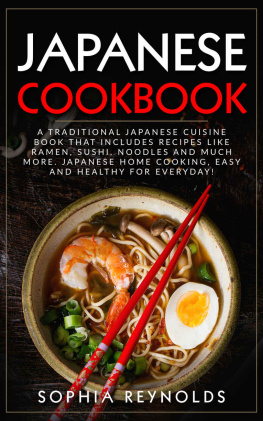 Sophia Reynolds Japanese Cookbook: A traditional Japanese cuisine book that includes recipes like ramen, sushi, noodles and much more. Japanese home cooking, easy and healthy for everyday!