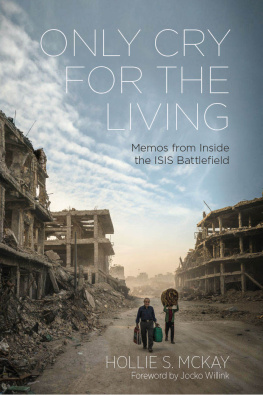 Hollie S. McKay - Only Cry For The Living: Memos From Inside The ISIS Battlefield