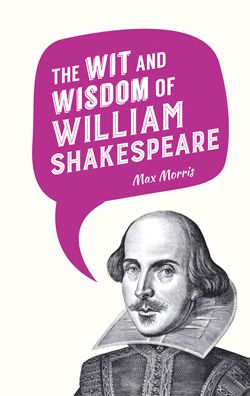 THE WIT AND WISDOM OF WILLIAM SHAKESPEARE Max Morris ISBN 978 1 78372 784 1 - photo 2