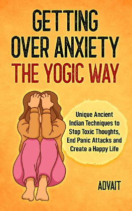 Advait - Getting Over Anxiety The Yogic Way: Unique Ancient Indian Techniques to Stop Toxic Thoughts, End Panic Attacks and Create a Happy Life. (Yogic Brain Mastery Book 3)