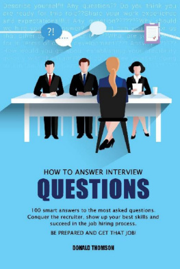 Donald Thomson - How to Answer Interview Questions: 100 Smart Answers to the most Asked Questions. Conquer the Recruiter, show up your Best Skills and succeed in the Job Hiring Process. Be Prepared and Get that Job!