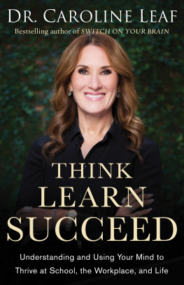 Caroline Leaf - Think, Learn, Succeed: Understanding and Using Your Mind to Thrive at School, the Workplace, and Life