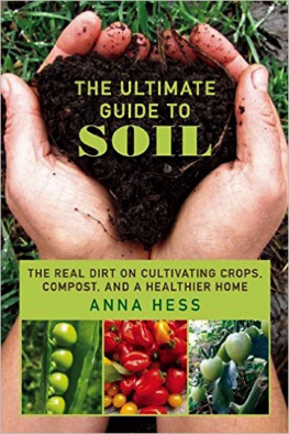 Anna Hess - The Ultimate Guide to Soil: The Real Dirt on Cultivating Crops, Compost, and a Healthier Home