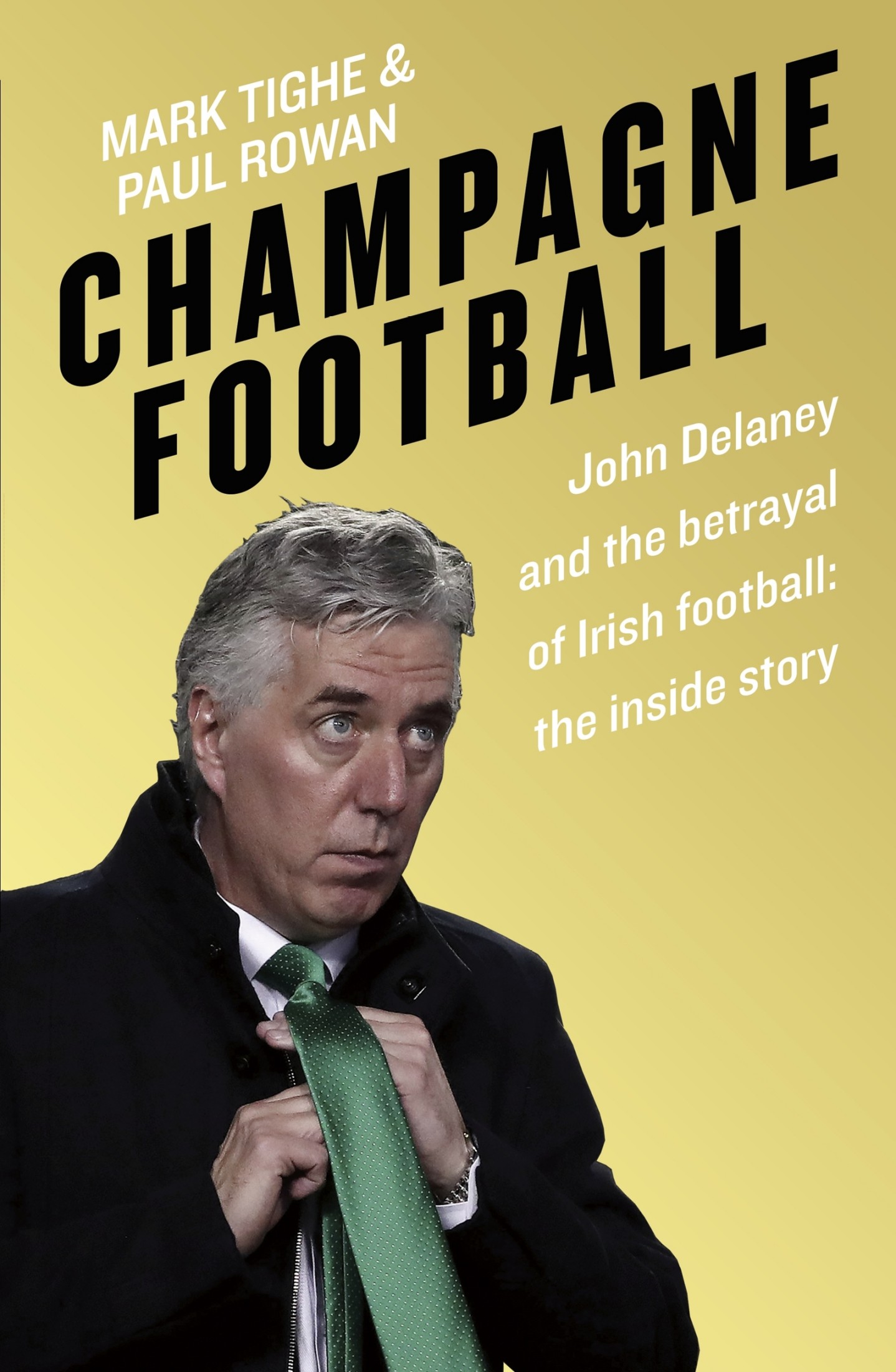 Mark Tighe and Paul Rowan CHAMPAGNE FOOTBALL John Delaney and the betrayal of - photo 1