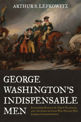 Arthur S. Lefkowitz - George Washingtons Indispensable Men: Alexander Hamilton, Tench Tilghman, and the Aides-De-Camp Who Helped Win American Independence