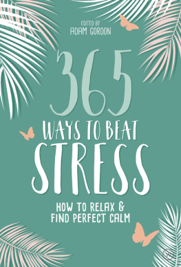 Adam Gordon (Editor) 365 Ways to Beat Stress: How to Release Anxiety and Truly Relax: How to Relax & Find Perfect Calm