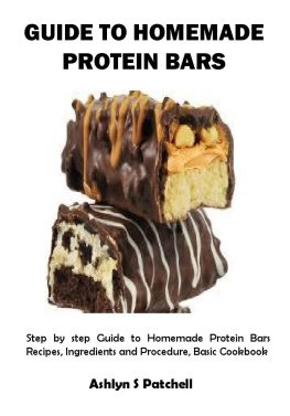 Ashlyn Patchell - GUIDE TO HOMEMADE PROTEIN BARS: Step by step Guide to Homemade Protein Bars Recipes, Ingredients and Procedure, Basic Cookbook