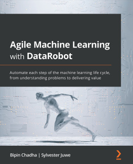 Bipin Chadha - Agile Machine Learning with DataRobot: Automate each step of the machine learning life cycle, from understanding problems to delivering value