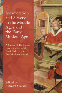 Albrecht Classen - Incarceration and Slavery in the Middle Ages and the Early Modern Age: A Cultural-Historical Investigation of the Dark Side in the Pre-Modern World