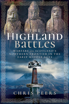 Chris Peers - The Highland Battles: Warfare on Scotlands Northern Frontier in the Early Middle Ages