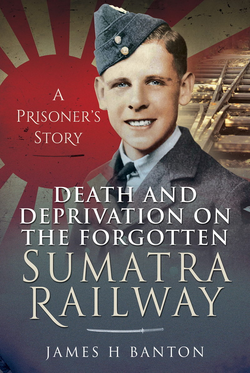 Death and Deprivation on the Forgotten Sumatra Railway A Prisoners Story - image 1