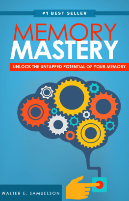 Walter E. Samuelson - Memory Mastery: How to Improve Memory Blazingly Fast! The Secrets to Learning Faster, Gaining More Clarity, Easily Recalling Details & Significantly Increasing Your Memory Capacity