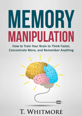 T Whitmore - Memory Improvement: Memory Manipulation: How to Train Your Brain to Think Faster, Concentrate More, and Remember Anything