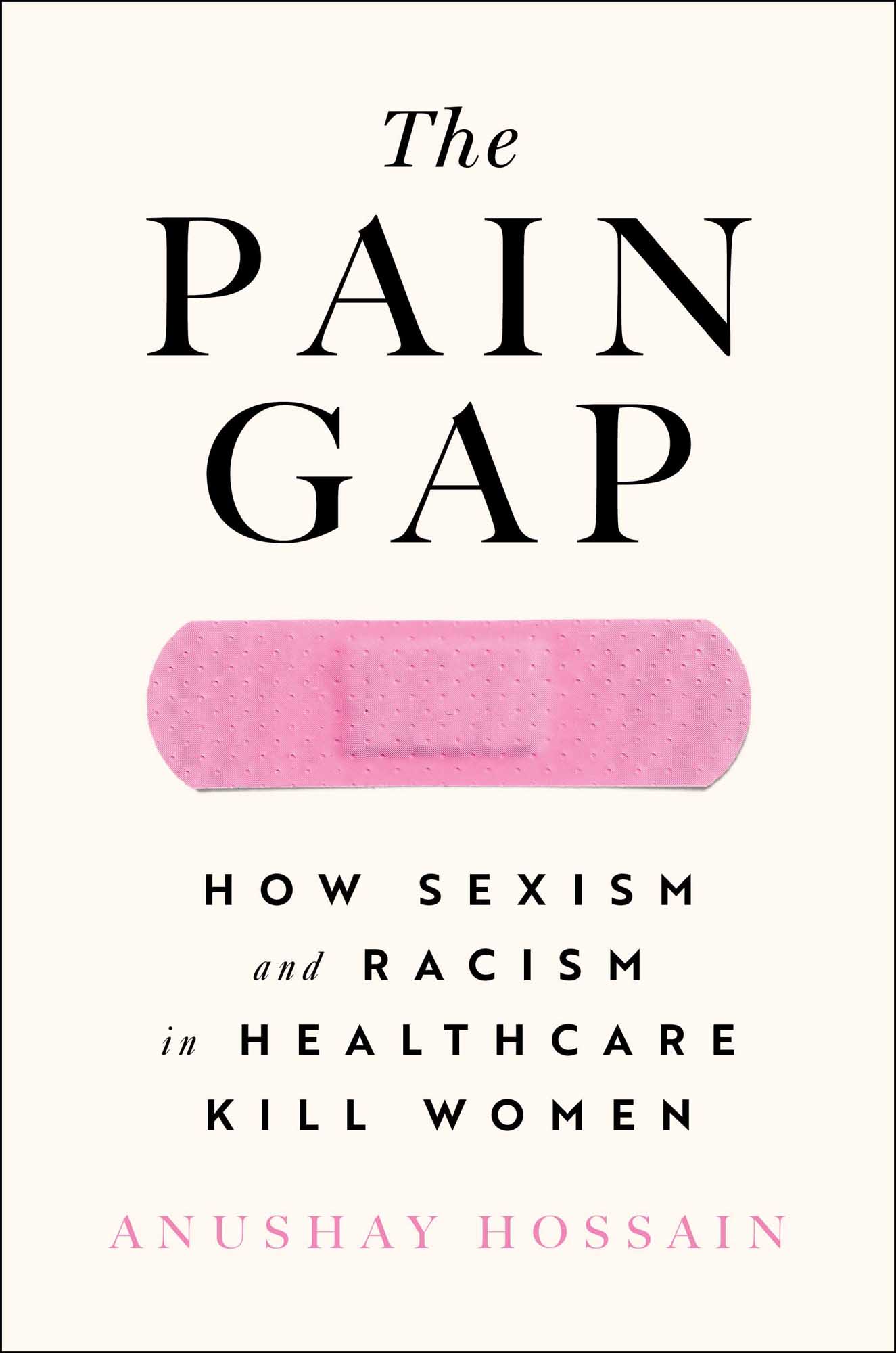 The Pain Gap How Sexism and Racism in Healthcare Kill Women Anushay Hossain - photo 1