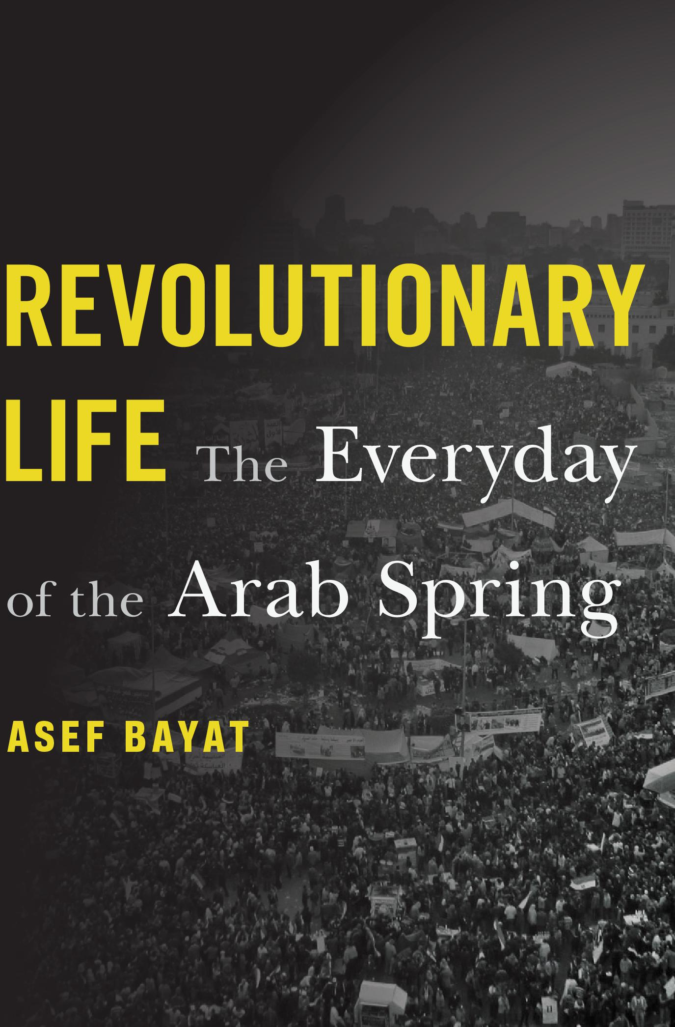 Revolutionary Life The Everyday of the Arab Spring ASEF BAYAT HARVARD - photo 1