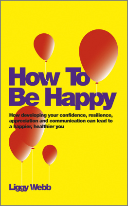 Liggy Webb How to Be Happy: How Developing Your Confidence, Resilience, Appreciation and Communication Can Lead to a Happier, Healthier You