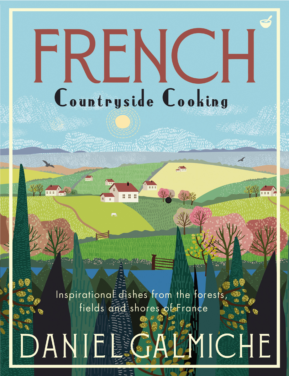 FRENCH COUNTRYSIDE COOKING DANIEL GALMICHE First published in the UK and USA - photo 1