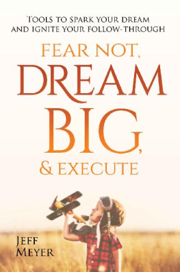 Jeff Meyer - Fear Not Dream Big & Execute: Tools to Spark Your Dream and Ignite Your Follow-Through