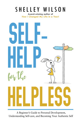 Shelley Wilson - Self-Help for the Helpless: A Beginner’s Guide to Personal Development, Understanding Self-care, and Becoming Your Authentic Self