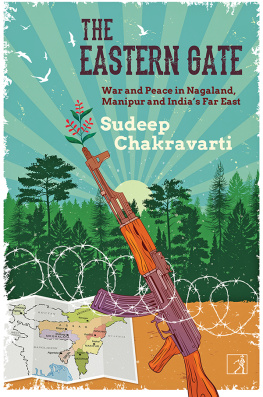 Sudeep Chakravarti - The Eastern Gate: War and Peace in Nagaland, Manipur and Indias Far East