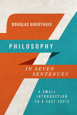 Douglas Groothuis - Philosophy in Seven Sentences: A Small Introduction to a Vast Topic