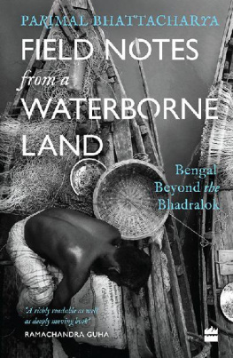 Parimal Bhattacharya Field Notes from a Waterborne Land: Bengal Beyond the Bhadralok