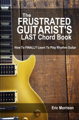 Eric Morrison The Frustrated Guitarists LAST Chord Book: How to FINALLY Learn To Play Rhythm Guitar