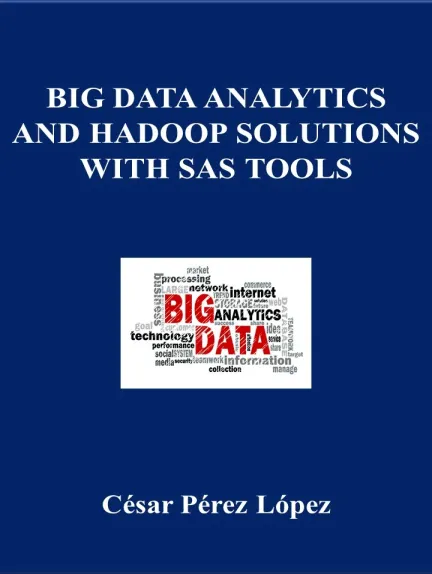 Cesar Perez Lopez - BIG DATA ANALYTICS AND HADOOP SOLUTIONS WITH SAS TOOLS