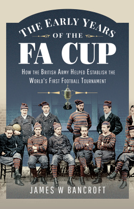 James W. Bancroft - The Early Years of the FA Cup: How the British Army Helped Establish the Worlds First Football Tournament