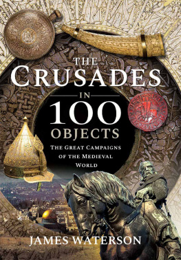 James Waterson - The Crusades in 100 Objects: The Great Campaigns of the Medieval World