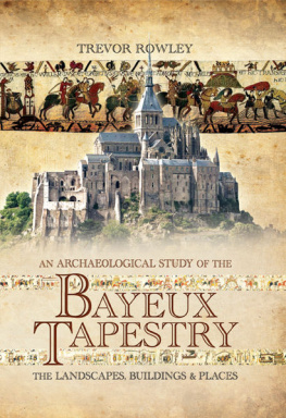 Trevor Rowley An Archaeological Study of the Bayeux Tapestry: The Landscapes, Buildings and Places