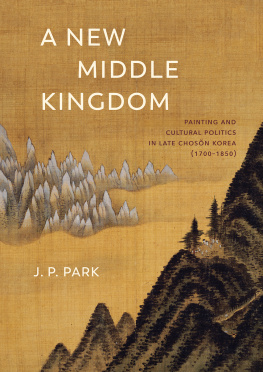 J. P. Park - A New Middle Kingdom: Painting and Cultural Politics in Late Chosŏn Korea (1700―1850)