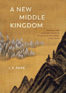 J. P. Park A New Middle Kingdom: Painting and Cultural Politics in Late Chosŏn Korea (1700―1850)