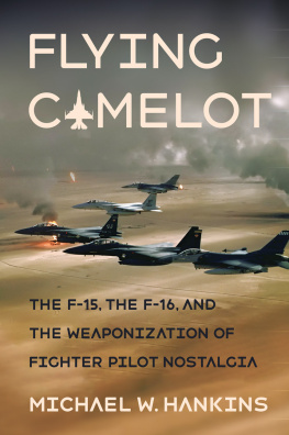 Michael W. Hankins - Flying Camelot: The F-15, the F-16, and the Weaponization of Fighter Pilot Nostalgia