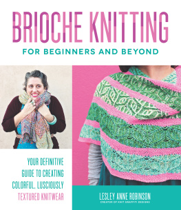 Lesley Anne Robinson - Brioche Knitting for Beginners and Beyond: Your Definitive Guide to Creating Colorful, Lusciously Textured Knitwear