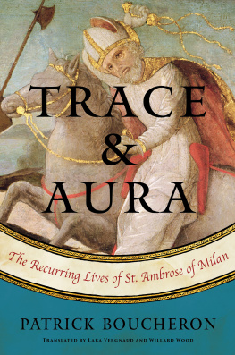 Patrick Boucheron Trace and Aura: The Recurring Lives of St. Ambrose of Milan