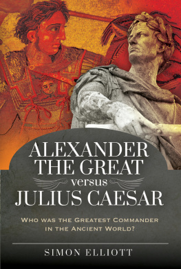 Simon Elliott Alexander the Great versus Julius Caesar: Who was the Greatest Commander in the Ancient World?