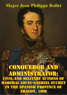 Jean-Philippe Rollet Conqueror And Administrator:: Civil And Military Actions Of Marshal Louis-Gabriel Suchet In The Spanish Province Of Aragon, 1808