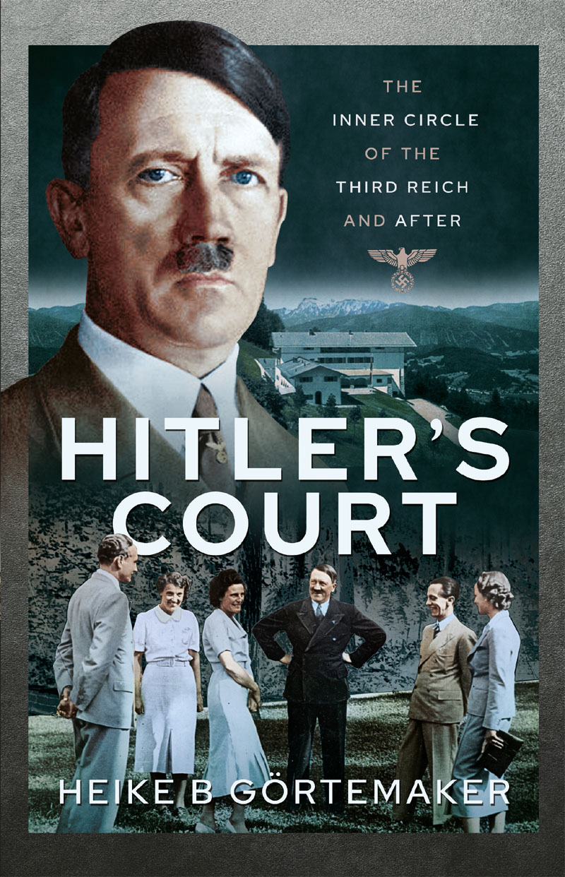 Hitlers Court Hitlers Court The Inner Circle of the Third Reich and After HEIKE - photo 1