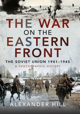 Alexander Hill - The War on the Eastern Front: The Soviet Union, 1941-1945 - A Photographic History