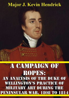 J. Kevin Hendrick A Campaign of Ropes: An Analysis of the Duke of Wellington’s Practice Of Military Art During the Peninsular War, 1808 to 1814