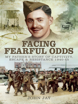 John Jay - Facing Fearful Odds: My Fathers Story of Captivity, Escape & Resistance 1940-1945