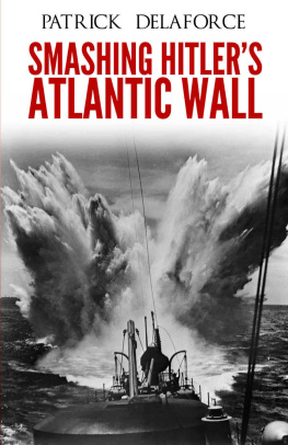 Patrick Delaforce - Smashing Hitlers Atlantic Wall: The Destruction of the Nazi Coastal Fortresses