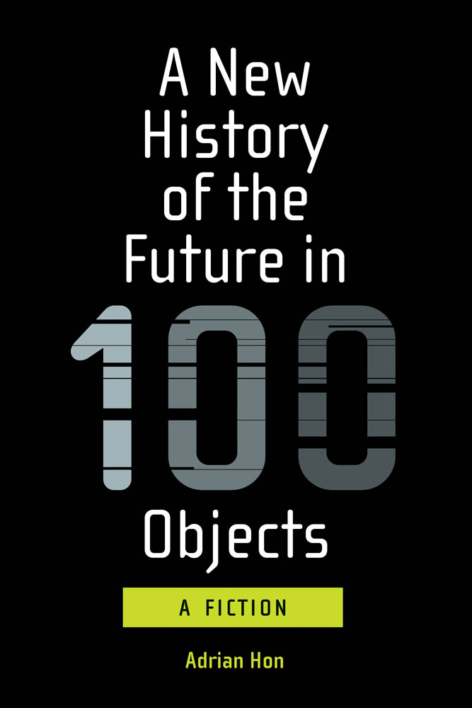 A NEW HISTORY OF THE FUTURE IN 100 OBJECTS A Fiction Adrian Hon The MIT - photo 1