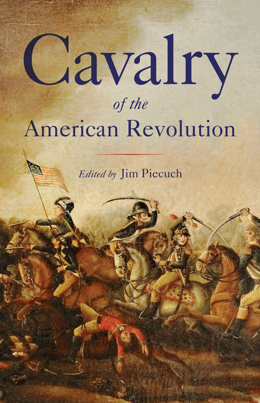 Cavalry of the American Revolution Edited by Jim Piecuch 2012 Westholme - photo 1