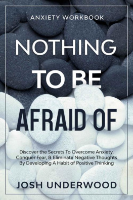 Josh Underwood - Anxiety Workbook: NOTHING TO BE AFRAID OF - Discover the Secrets To Overcome Anxiety, Conquer Fear, & Eliminate Negative Thoughts By Developing A Habit of Positive Thinking