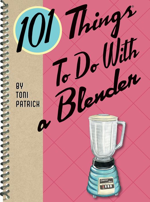 101 Things to Do with a Blender Toni Patrick 101 Things to Do with a Blender - photo 1