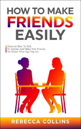 Rebecca Collins - How To Make Friends Easily: Discover How To Talk To Anyone And Make New Friends, No Matter What Age You Are (Love, Friendship And Money)