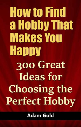 Adam Gold - How to Find a Hobby That Makes You Happy: 300 Great Ideas for Choosing the Perfect Hobby