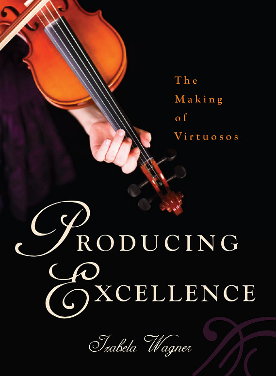 Producing Excellence Producing Excellence The Making of Virtuosos Izabela - photo 1